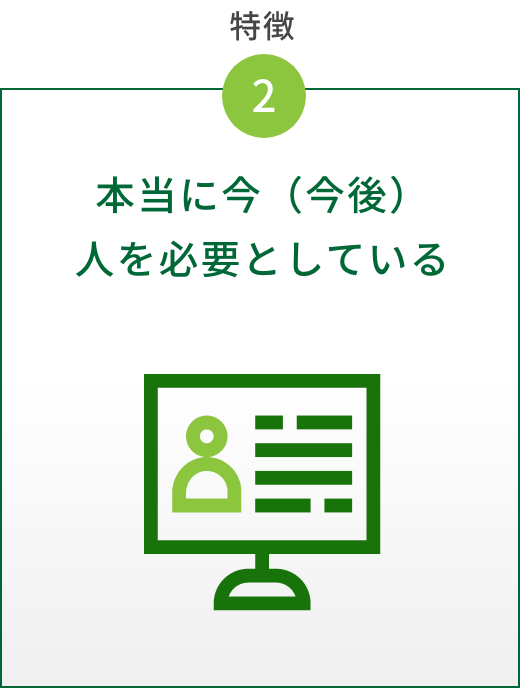 特徴2　本当に今（今後） 人を必要としている